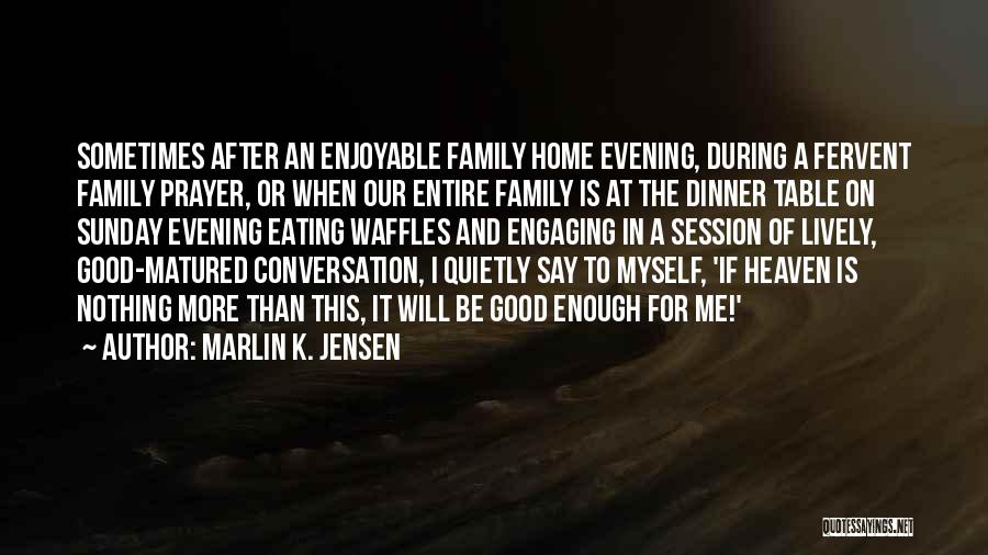 Marlin K. Jensen Quotes: Sometimes After An Enjoyable Family Home Evening, During A Fervent Family Prayer, Or When Our Entire Family Is At The