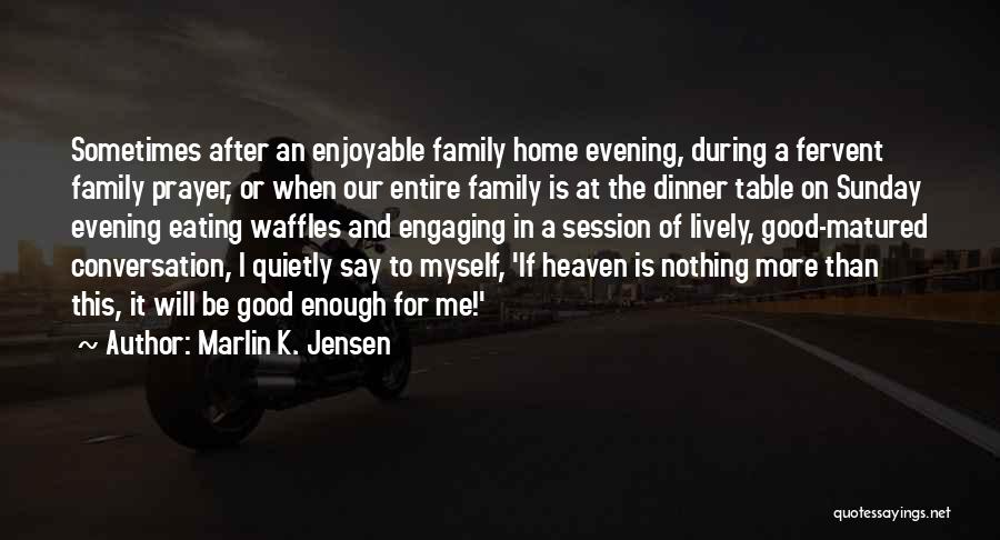 Marlin K. Jensen Quotes: Sometimes After An Enjoyable Family Home Evening, During A Fervent Family Prayer, Or When Our Entire Family Is At The