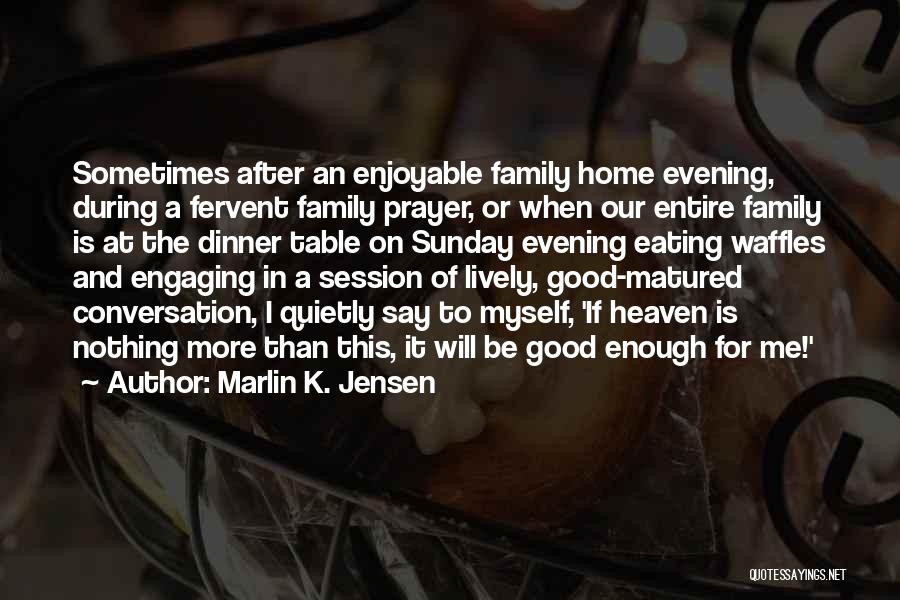Marlin K. Jensen Quotes: Sometimes After An Enjoyable Family Home Evening, During A Fervent Family Prayer, Or When Our Entire Family Is At The