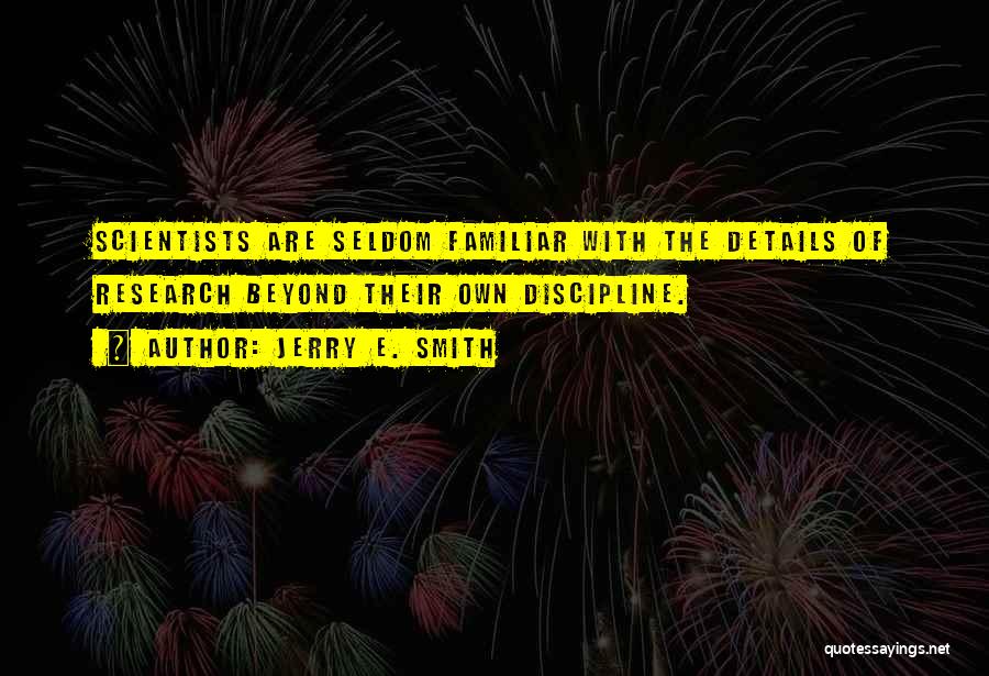 Jerry E. Smith Quotes: Scientists Are Seldom Familiar With The Details Of Research Beyond Their Own Discipline.