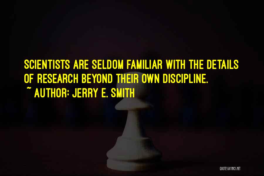 Jerry E. Smith Quotes: Scientists Are Seldom Familiar With The Details Of Research Beyond Their Own Discipline.