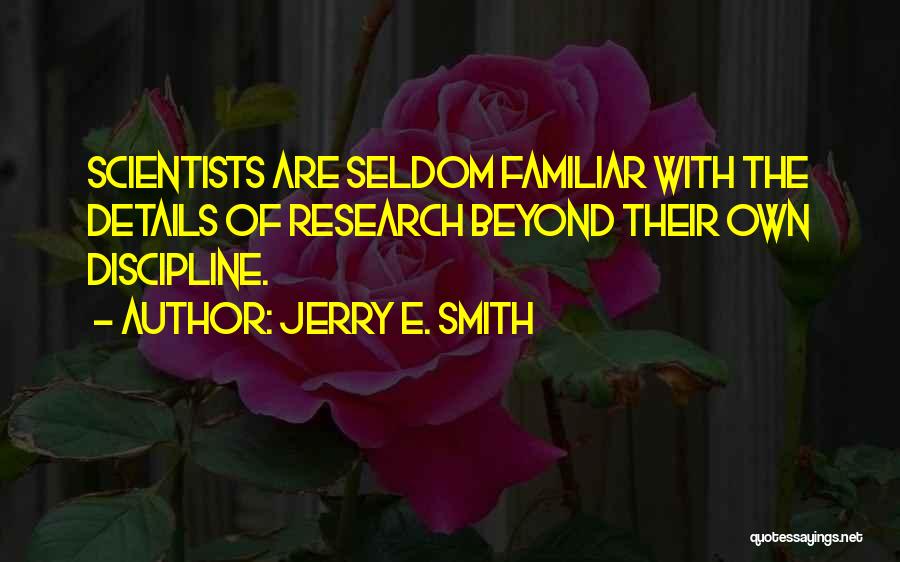 Jerry E. Smith Quotes: Scientists Are Seldom Familiar With The Details Of Research Beyond Their Own Discipline.