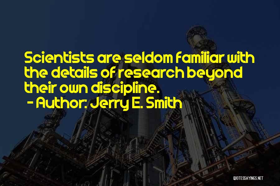 Jerry E. Smith Quotes: Scientists Are Seldom Familiar With The Details Of Research Beyond Their Own Discipline.