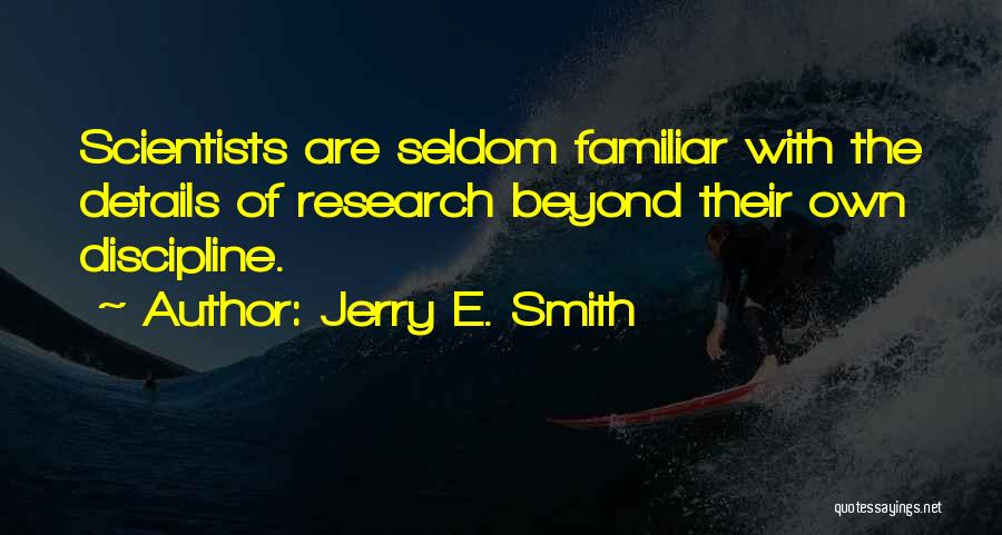 Jerry E. Smith Quotes: Scientists Are Seldom Familiar With The Details Of Research Beyond Their Own Discipline.