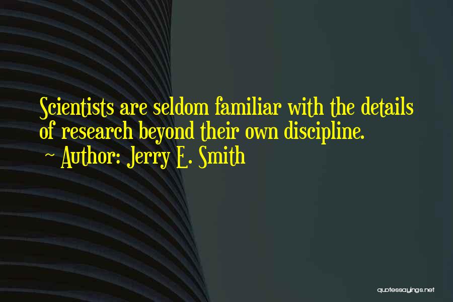 Jerry E. Smith Quotes: Scientists Are Seldom Familiar With The Details Of Research Beyond Their Own Discipline.