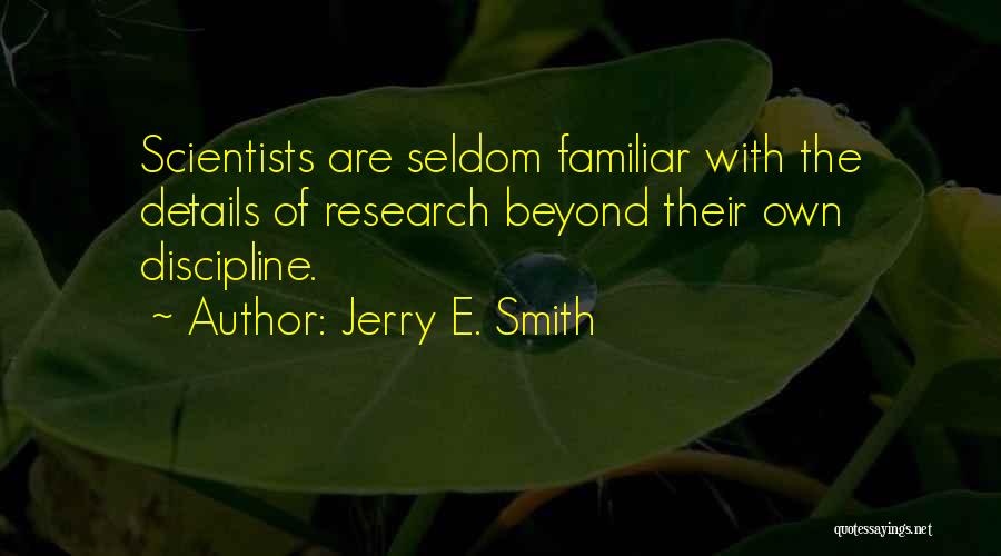 Jerry E. Smith Quotes: Scientists Are Seldom Familiar With The Details Of Research Beyond Their Own Discipline.