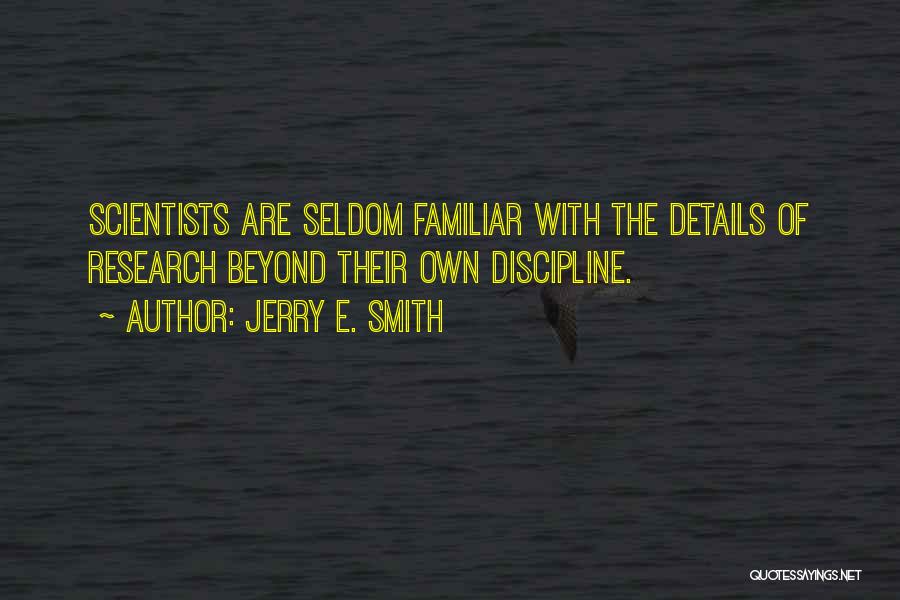 Jerry E. Smith Quotes: Scientists Are Seldom Familiar With The Details Of Research Beyond Their Own Discipline.