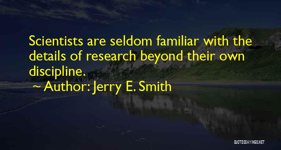 Jerry E. Smith Quotes: Scientists Are Seldom Familiar With The Details Of Research Beyond Their Own Discipline.