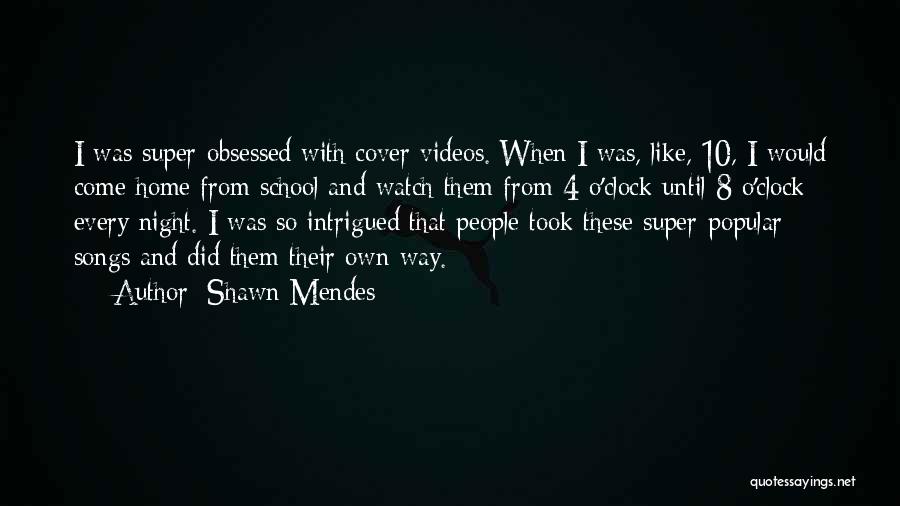 Shawn Mendes Quotes: I Was Super-obsessed With Cover Videos. When I Was, Like, 10, I Would Come Home From School And Watch Them