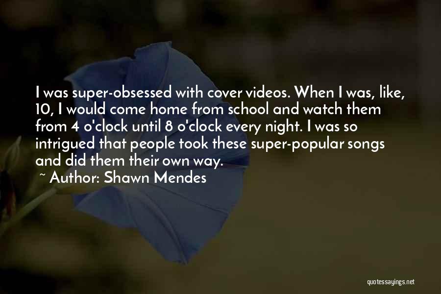 Shawn Mendes Quotes: I Was Super-obsessed With Cover Videos. When I Was, Like, 10, I Would Come Home From School And Watch Them