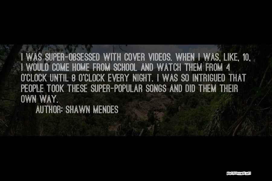 Shawn Mendes Quotes: I Was Super-obsessed With Cover Videos. When I Was, Like, 10, I Would Come Home From School And Watch Them