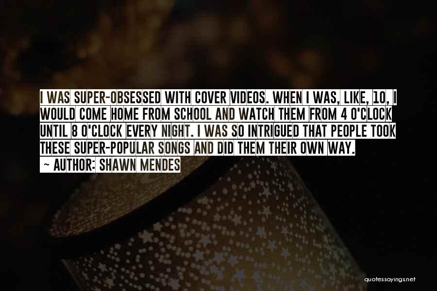Shawn Mendes Quotes: I Was Super-obsessed With Cover Videos. When I Was, Like, 10, I Would Come Home From School And Watch Them