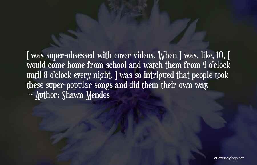 Shawn Mendes Quotes: I Was Super-obsessed With Cover Videos. When I Was, Like, 10, I Would Come Home From School And Watch Them