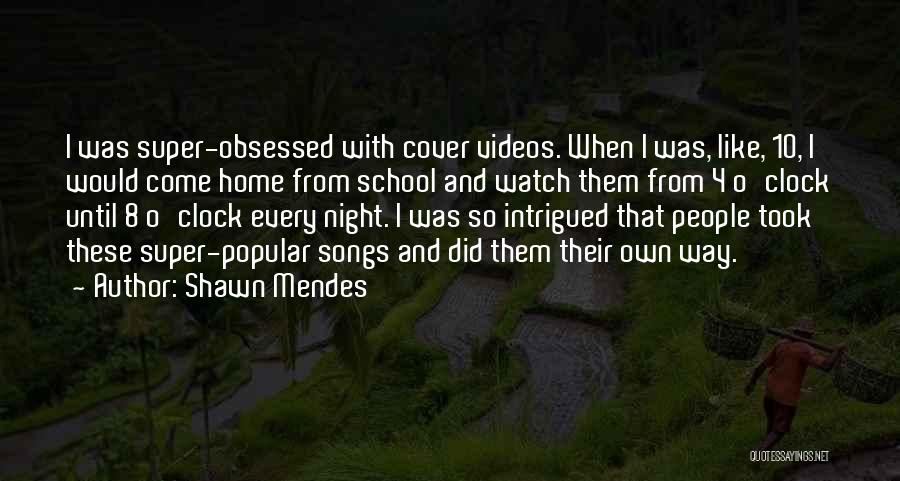 Shawn Mendes Quotes: I Was Super-obsessed With Cover Videos. When I Was, Like, 10, I Would Come Home From School And Watch Them