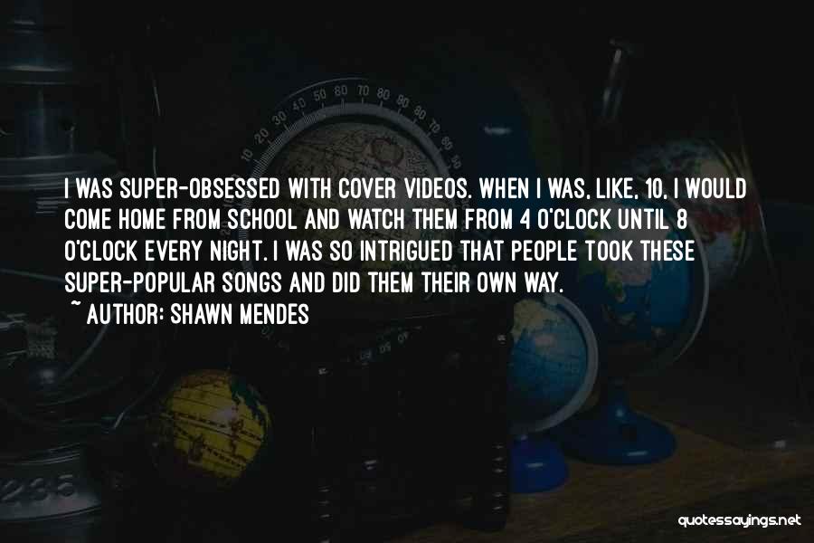 Shawn Mendes Quotes: I Was Super-obsessed With Cover Videos. When I Was, Like, 10, I Would Come Home From School And Watch Them