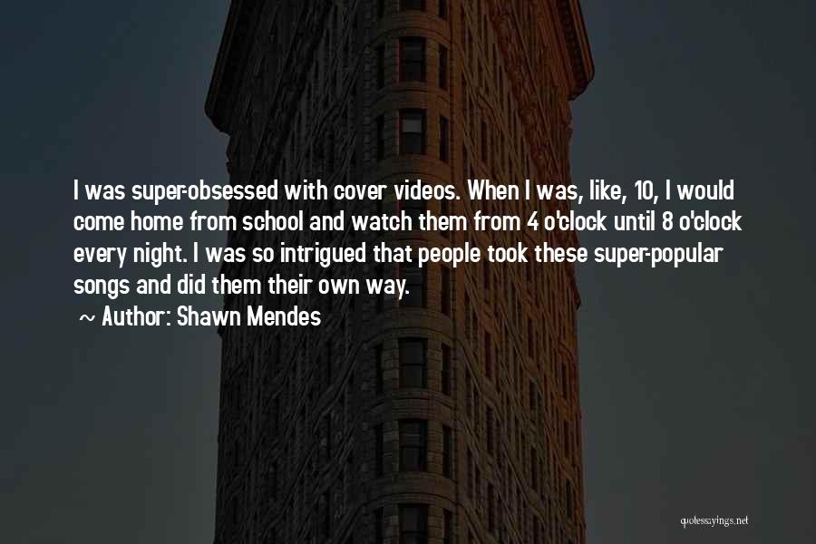 Shawn Mendes Quotes: I Was Super-obsessed With Cover Videos. When I Was, Like, 10, I Would Come Home From School And Watch Them