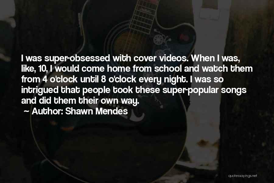 Shawn Mendes Quotes: I Was Super-obsessed With Cover Videos. When I Was, Like, 10, I Would Come Home From School And Watch Them