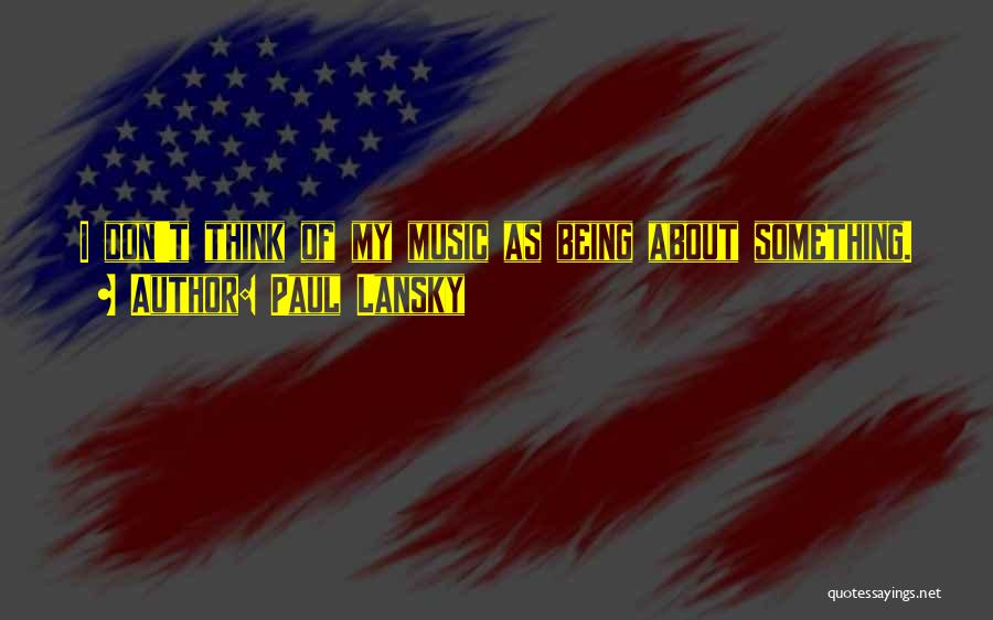 Paul Lansky Quotes: I Don't Think Of My Music As Being About Something.