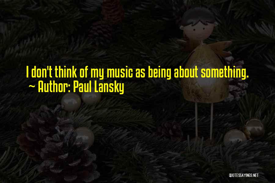 Paul Lansky Quotes: I Don't Think Of My Music As Being About Something.