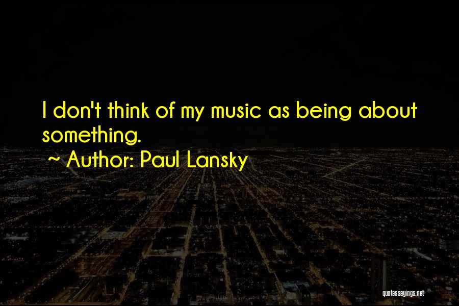 Paul Lansky Quotes: I Don't Think Of My Music As Being About Something.