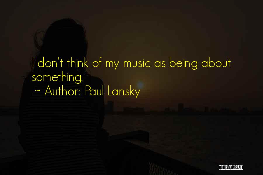 Paul Lansky Quotes: I Don't Think Of My Music As Being About Something.