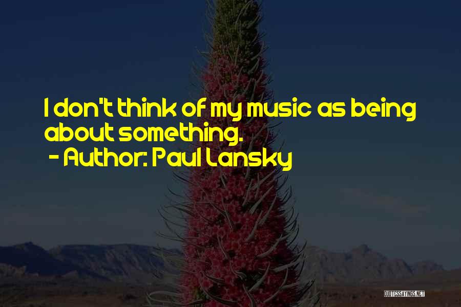 Paul Lansky Quotes: I Don't Think Of My Music As Being About Something.