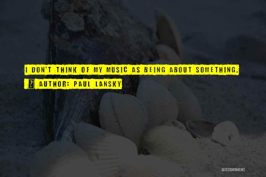 Paul Lansky Quotes: I Don't Think Of My Music As Being About Something.