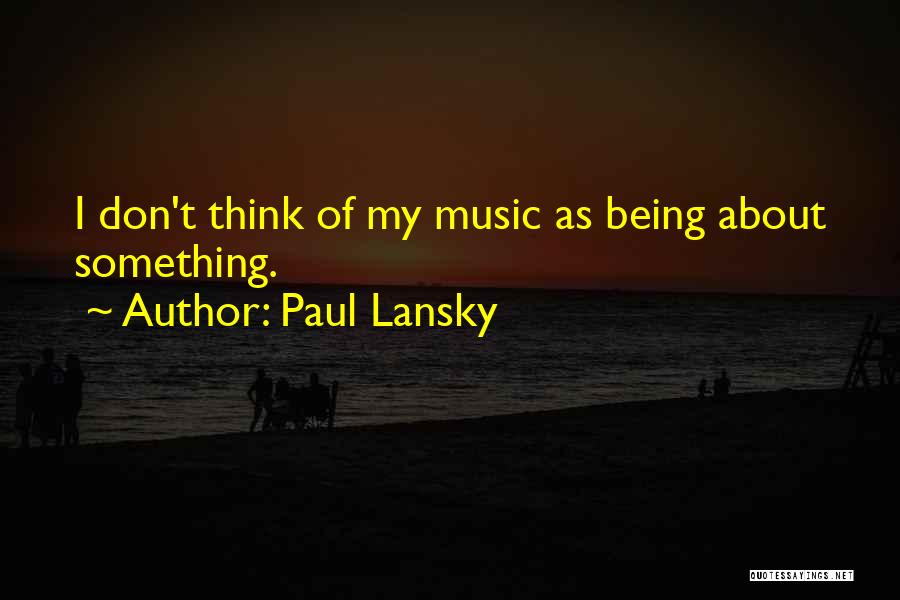 Paul Lansky Quotes: I Don't Think Of My Music As Being About Something.