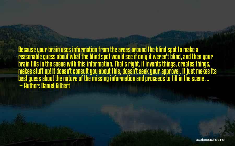 Daniel Gilbert Quotes: Because Your Brain Uses Information From The Areas Around The Blind Spot To Make A Reasonable Guess About What The