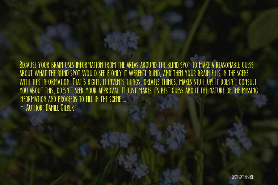 Daniel Gilbert Quotes: Because Your Brain Uses Information From The Areas Around The Blind Spot To Make A Reasonable Guess About What The