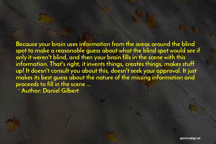 Daniel Gilbert Quotes: Because Your Brain Uses Information From The Areas Around The Blind Spot To Make A Reasonable Guess About What The