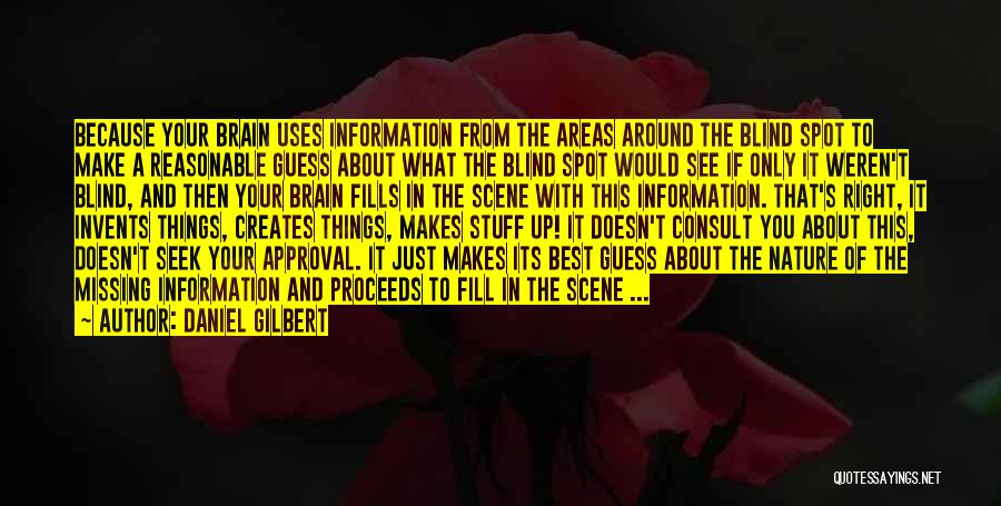 Daniel Gilbert Quotes: Because Your Brain Uses Information From The Areas Around The Blind Spot To Make A Reasonable Guess About What The