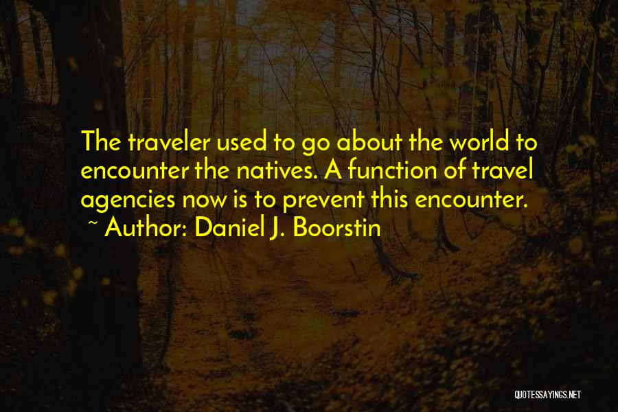 Daniel J. Boorstin Quotes: The Traveler Used To Go About The World To Encounter The Natives. A Function Of Travel Agencies Now Is To