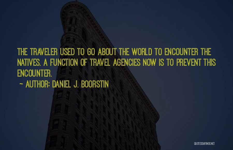 Daniel J. Boorstin Quotes: The Traveler Used To Go About The World To Encounter The Natives. A Function Of Travel Agencies Now Is To