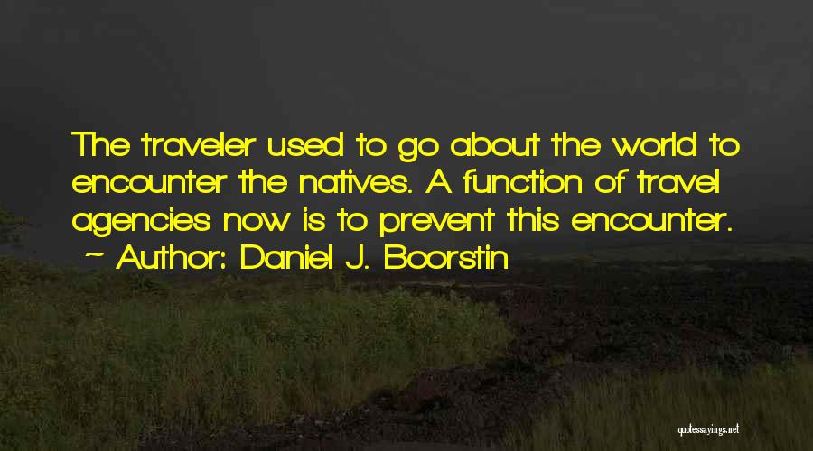 Daniel J. Boorstin Quotes: The Traveler Used To Go About The World To Encounter The Natives. A Function Of Travel Agencies Now Is To