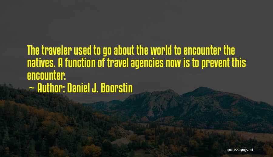 Daniel J. Boorstin Quotes: The Traveler Used To Go About The World To Encounter The Natives. A Function Of Travel Agencies Now Is To