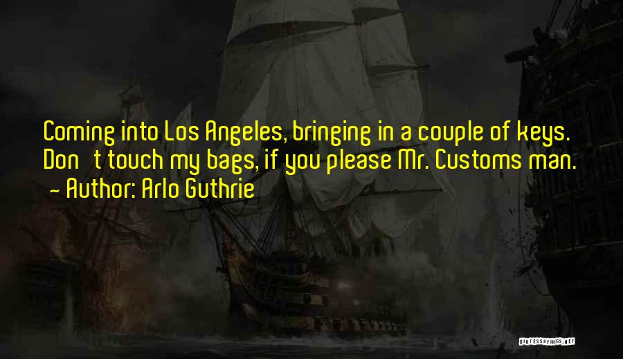 Arlo Guthrie Quotes: Coming Into Los Angeles, Bringing In A Couple Of Keys. Don't Touch My Bags, If You Please Mr. Customs Man.