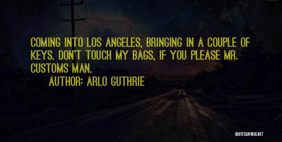 Arlo Guthrie Quotes: Coming Into Los Angeles, Bringing In A Couple Of Keys. Don't Touch My Bags, If You Please Mr. Customs Man.
