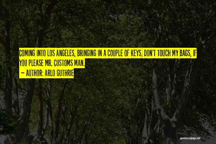 Arlo Guthrie Quotes: Coming Into Los Angeles, Bringing In A Couple Of Keys. Don't Touch My Bags, If You Please Mr. Customs Man.