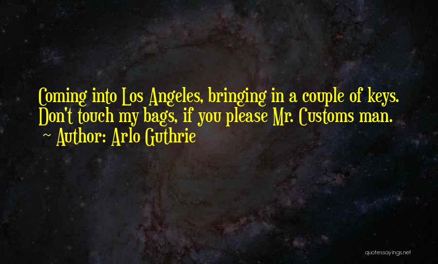 Arlo Guthrie Quotes: Coming Into Los Angeles, Bringing In A Couple Of Keys. Don't Touch My Bags, If You Please Mr. Customs Man.
