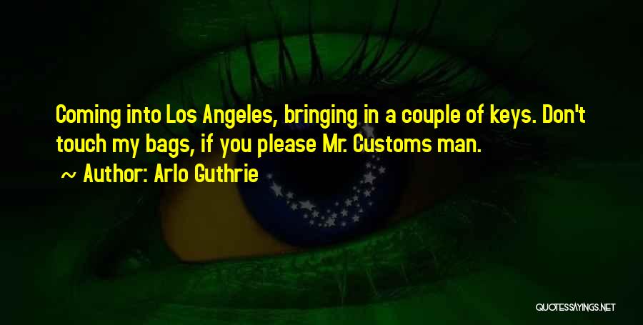 Arlo Guthrie Quotes: Coming Into Los Angeles, Bringing In A Couple Of Keys. Don't Touch My Bags, If You Please Mr. Customs Man.