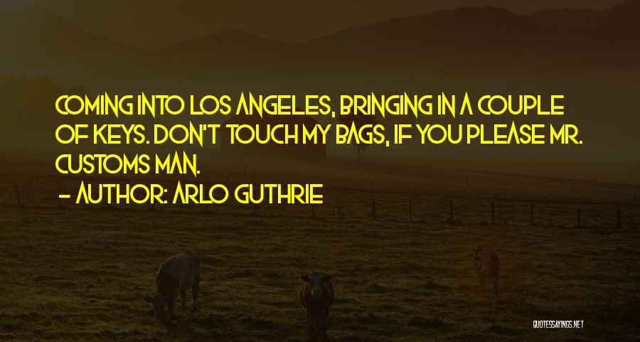 Arlo Guthrie Quotes: Coming Into Los Angeles, Bringing In A Couple Of Keys. Don't Touch My Bags, If You Please Mr. Customs Man.