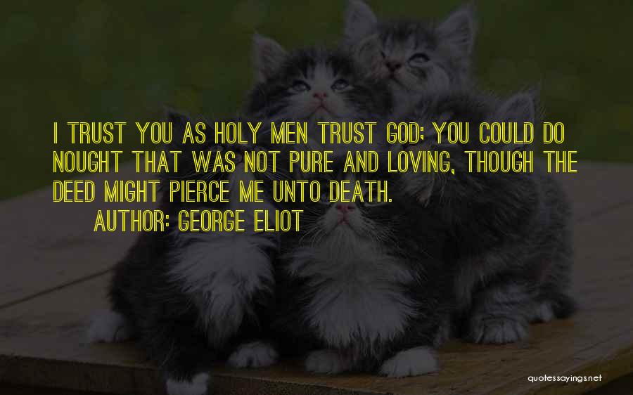 George Eliot Quotes: I Trust You As Holy Men Trust God; You Could Do Nought That Was Not Pure And Loving, Though The