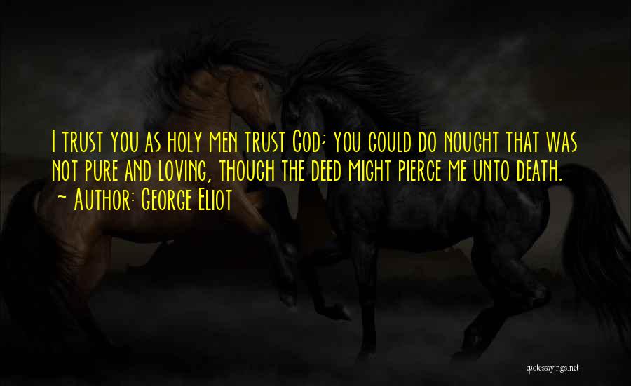 George Eliot Quotes: I Trust You As Holy Men Trust God; You Could Do Nought That Was Not Pure And Loving, Though The