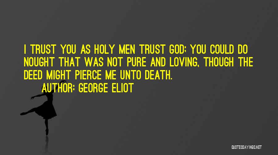 George Eliot Quotes: I Trust You As Holy Men Trust God; You Could Do Nought That Was Not Pure And Loving, Though The