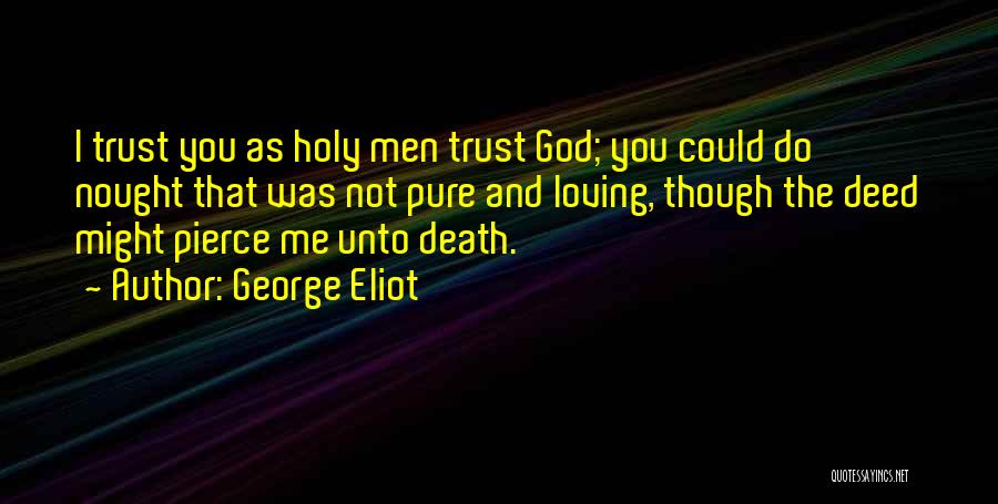 George Eliot Quotes: I Trust You As Holy Men Trust God; You Could Do Nought That Was Not Pure And Loving, Though The