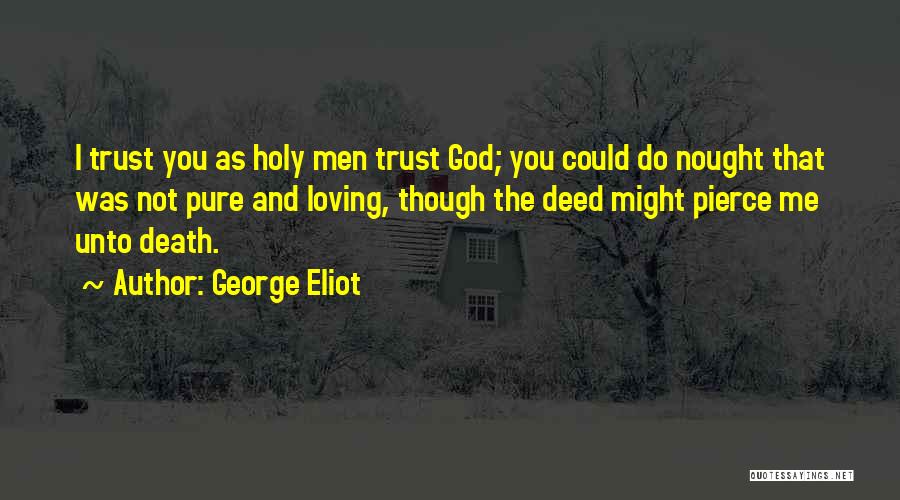 George Eliot Quotes: I Trust You As Holy Men Trust God; You Could Do Nought That Was Not Pure And Loving, Though The