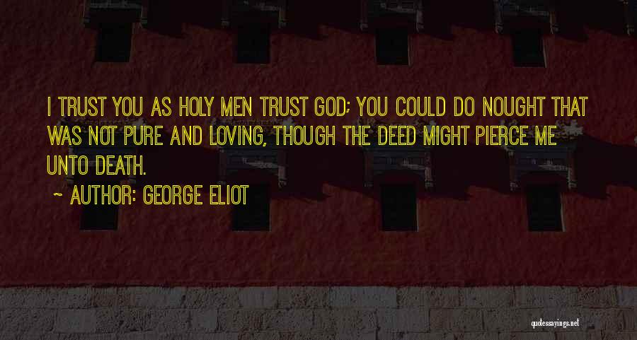 George Eliot Quotes: I Trust You As Holy Men Trust God; You Could Do Nought That Was Not Pure And Loving, Though The