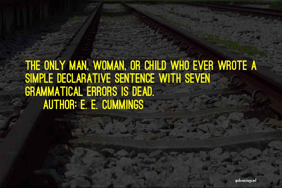 E. E. Cummings Quotes: The Only Man, Woman, Or Child Who Ever Wrote A Simple Declarative Sentence With Seven Grammatical Errors Is Dead.