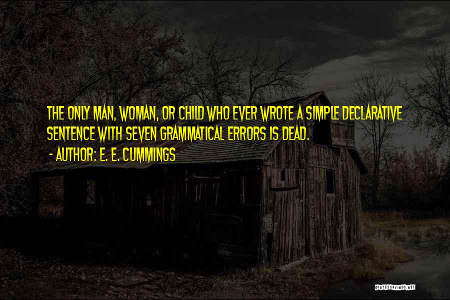 E. E. Cummings Quotes: The Only Man, Woman, Or Child Who Ever Wrote A Simple Declarative Sentence With Seven Grammatical Errors Is Dead.